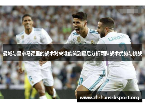 曼城与皇家马德里的战术对决谁能笑到最后分析两队战术优势与挑战