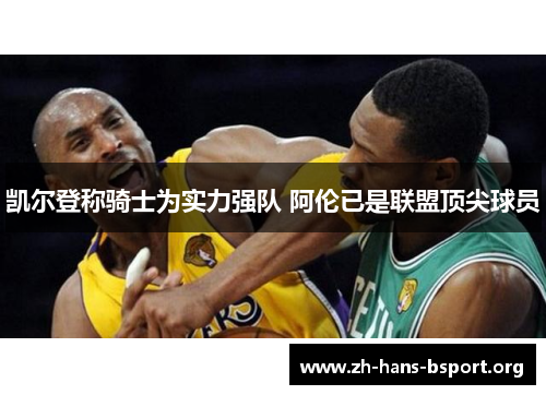 凯尔登称骑士为实力强队 阿伦已是联盟顶尖球员