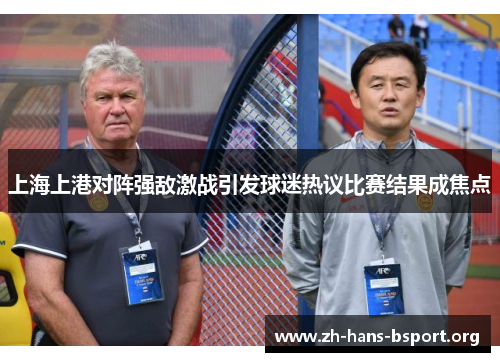 上海上港对阵强敌激战引发球迷热议比赛结果成焦点