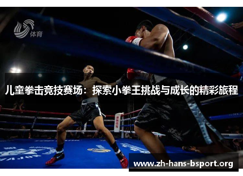 儿童拳击竞技赛场：探索小拳王挑战与成长的精彩旅程
