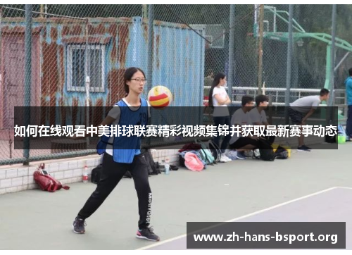 如何在线观看中美排球联赛精彩视频集锦并获取最新赛事动态