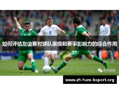 如何评估友谊赛对球队表现和赛事影响力的综合作用