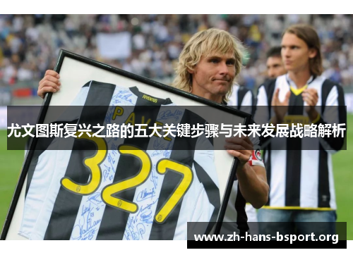 尤文图斯复兴之路的五大关键步骤与未来发展战略解析