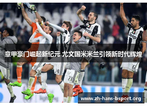 意甲豪门崛起新纪元 尤文国米米兰引领新时代辉煌