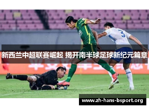 新西兰中超联赛崛起 揭开南半球足球新纪元篇章