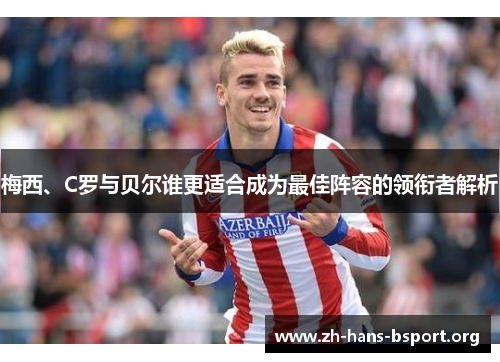 梅西、C罗与贝尔谁更适合成为最佳阵容的领衔者解析