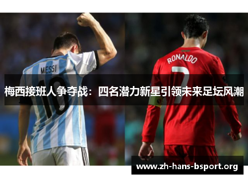 梅西接班人争夺战：四名潜力新星引领未来足坛风潮