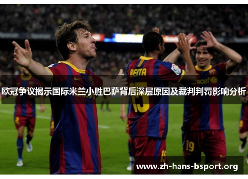 欧冠争议揭示国际米兰小胜巴萨背后深层原因及裁判判罚影响分析