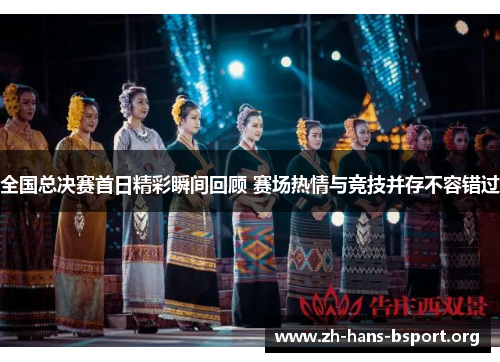 全国总决赛首日精彩瞬间回顾 赛场热情与竞技并存不容错过