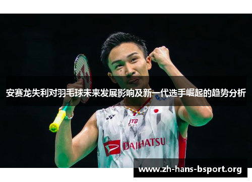 安赛龙失利对羽毛球未来发展影响及新一代选手崛起的趋势分析