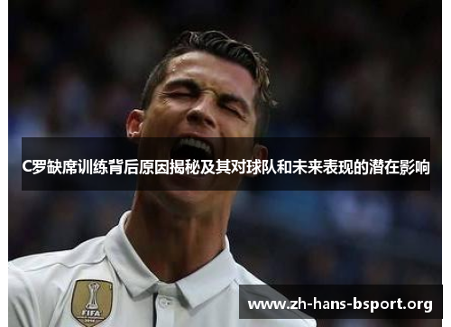 C罗缺席训练背后原因揭秘及其对球队和未来表现的潜在影响