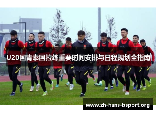 U20国青泰国拉练重要时间安排与日程规划全指南 U20国青泰国拉练重要时间安排与日程规划全指南