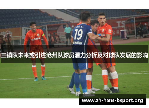 三镇队未来或引进沧州队球员潜力分析及对球队发展的影响
