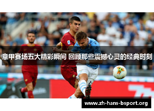 意甲赛场五大精彩瞬间 回顾那些震撼心灵的经典时刻
