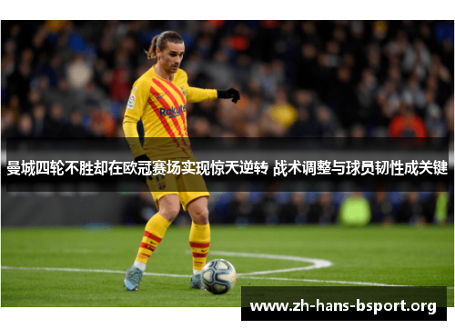 曼城四轮不胜却在欧冠赛场实现惊天逆转 战术调整与球员韧性成关键