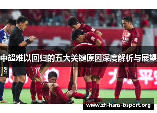 中超难以回归的五大关键原因深度解析与展望