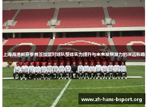 上海海港新赛季首签加盟对球队整体实力提升与未来发展潜力的深远影响