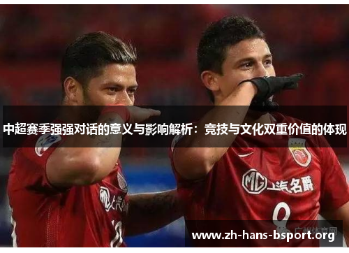 中超赛季强强对话的意义与影响解析:竞技与文化双重价值的体现 中超赛季强强对话的意义与影响解析:竞技与文化双重价值的体现
