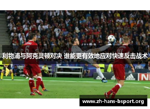利物浦与阿克灵顿对决 谁能更有效地应对快速反击战术 利物浦与阿克灵顿对决 谁能更有效地应对快速反击战术