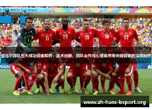 亚马尔球队五大成功因素解析：战术创新、团队合作与心理素质等关键因素的深度剖析