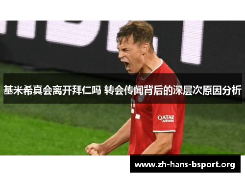 基米希真会离开拜仁吗 转会传闻背后的深层次原因分析