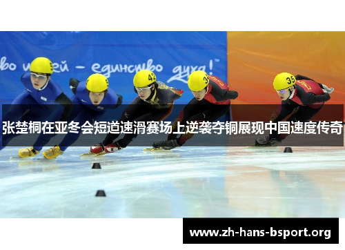 张楚桐在亚冬会短道速滑赛场上逆袭夺铜展现中国速度传奇