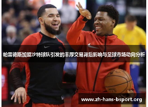 帕雷德斯加盟沙特球队引发的丰厚交易背后影响与足球市场动向分析