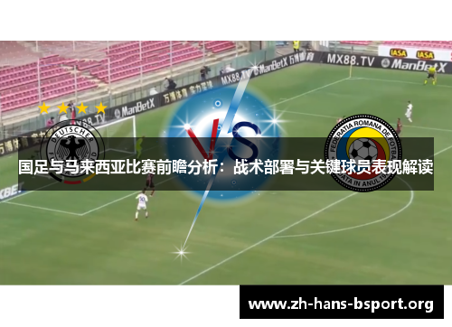 国足与马来西亚比赛前瞻分析：战术部署与关键球员表现解读