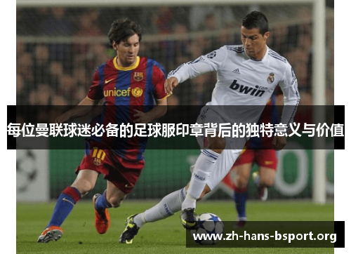 每位曼联球迷必备的足球服印章背后的独特意义与价值