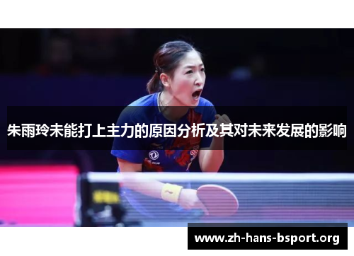 朱雨玲未能打上主力的原因分析及其对未来发展的影响