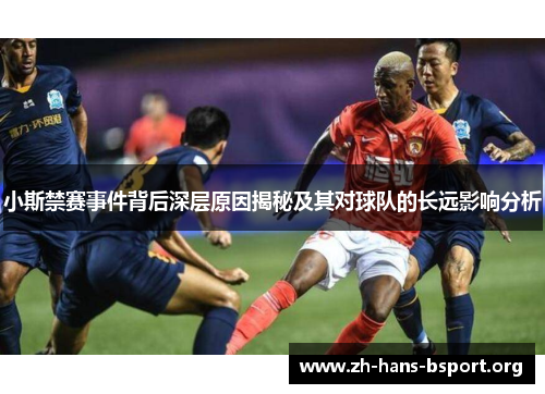 小斯禁赛事件背后深层原因揭秘及其对球队的长远影响分析