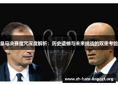 皇马决赛魔咒深度解析：历史遗憾与未来挑战的双重考验