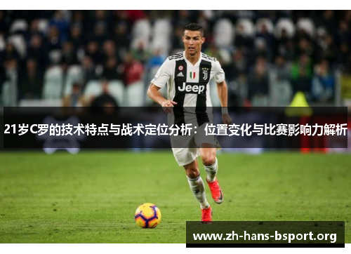 21岁C罗的技术特点与战术定位分析：位置变化与比赛影响力解析