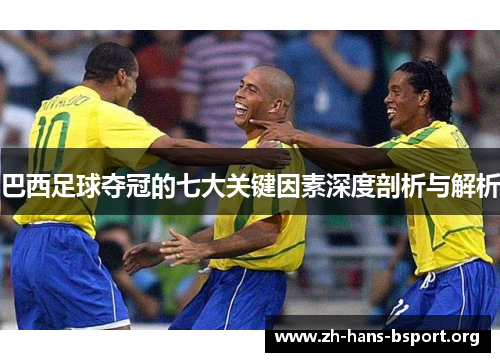 巴西足球夺冠的七大关键因素深度剖析与解析