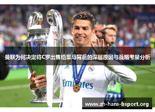 曼联为何决定将C罗出售给皇马背后的深层原因与战略考量分析