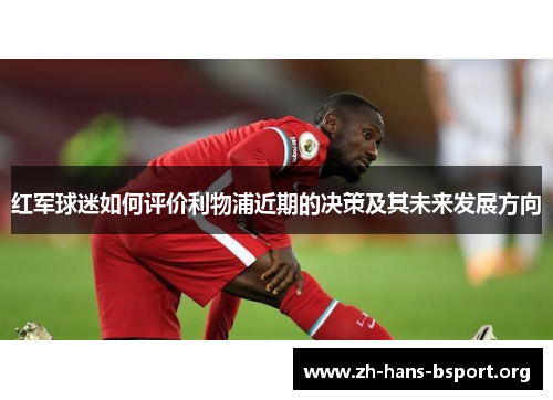 红军球迷如何评价利物浦近期的决策及其未来发展方向