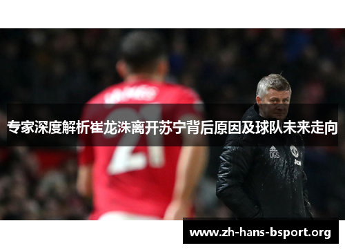 专家深度解析崔龙洙离开苏宁背后原因及球队未来走向