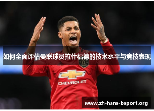 如何全面评估曼联球员拉什福德的技术水平与竞技表现
