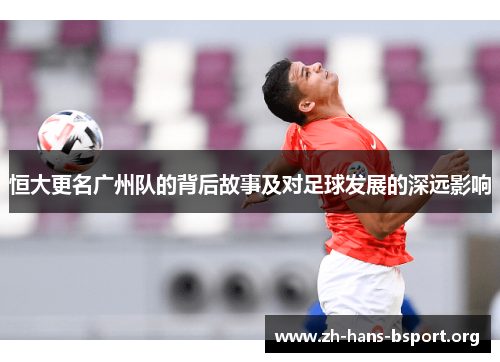 恒大更名广州队的背后故事及对足球发展的深远影响