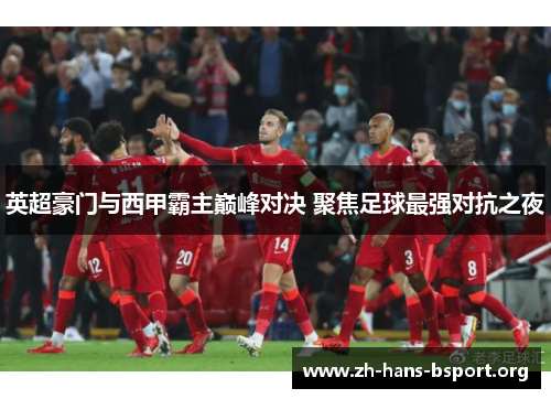英超豪门与西甲霸主巅峰对决 聚焦足球最强对抗之夜