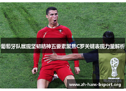 葡萄牙队展现坚韧精神五要素聚焦C罗关键表现力量解析