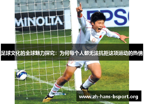 足球文化的全球魅力探究：为何每个人都无法抗拒这项运动的热情