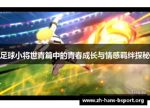 足球小将世青篇中的青春成长与情感羁绊探秘
