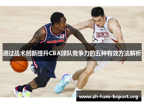 通过战术创新提升CBA球队竞争力的五种有效方法解析