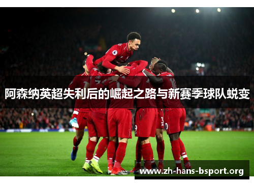 阿森纳英超失利后的崛起之路与新赛季球队蜕变