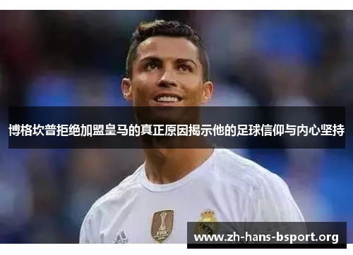 博格坎普拒绝加盟皇马的真正原因揭示他的足球信仰与内心坚持