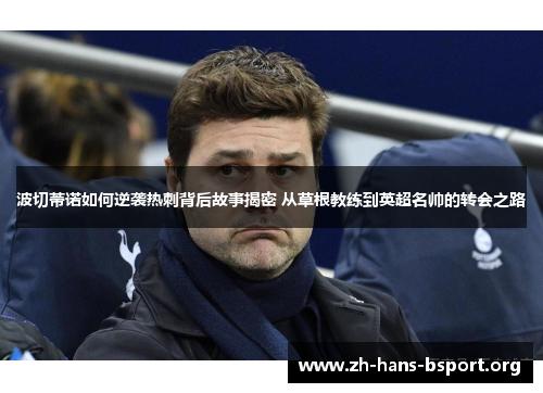 波切蒂诺如何逆袭热刺背后故事揭密 从草根教练到英超名帅的转会之路 波切蒂诺如何逆袭热刺背后故事揭密 从草根教练到英超名帅的转会之路