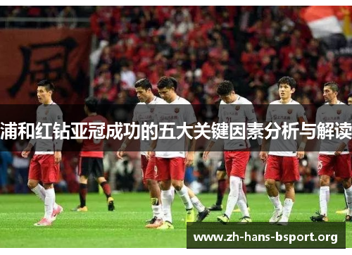 浦和红钻亚冠成功的五大关键因素分析与解读